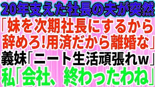 【スカッとする話】20年間支えた社長の夫が「妹を次期社長にするから辞めてくれ！用済みだから離婚だ」義妹「ニート生活頑張れｗ」お望み通り退職し離婚した結果、会社に悲劇が [upl. by Llennoj159]