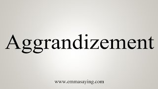 How To Say Aggrandizement [upl. by Glover]