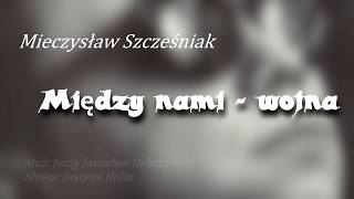 Mieczysław Szcześniak  quotMiędzy nami  wojnaquot  nowa wersja z tekstem [upl. by Pasol]