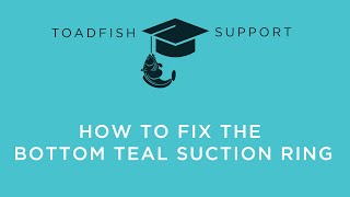 Toadfish Support  How to Fix the Bottom Teal Suction Ring [upl. by Sillek]