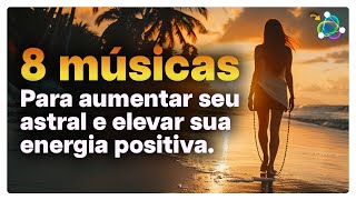 Uau 8 Músicas para Aumentar seu Astral e Elevar sua Energia Positiva [upl. by Nnairb505]