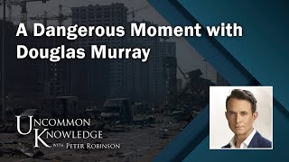 A Dangerous Moment with Douglas Murray  Uncommon Knowledge [upl. by Orwin]