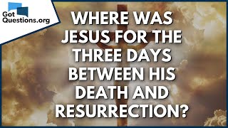 Where was Jesus for the three days between His death and resurrection  GotQuestionsorg [upl. by Aniale]