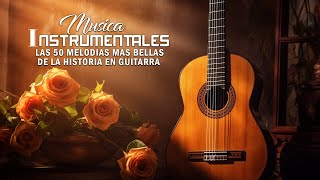 LAS 50 MELODIAS MAS BELLAS DE LA HISTORIA EN GUITARRA  INSTRUMENTALES DE ORO DEL RECUERDO [upl. by Saihtam]