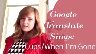 Google Translate Sings CupsWhen Im Gone by Anna Kendrick [upl. by Bates]