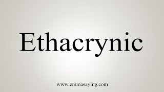 How To Say Ethacrynic [upl. by Cristin]