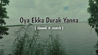 Oya Ekka Durak Yanna  slowed  reverb   Best Feeling sinhala song [upl. by Morgan]