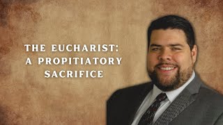 The Eucharist A Propitiatory Sacrifice [upl. by Yatnahc]