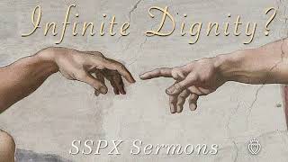 Infinite Dignity  SSPX Sermons [upl. by Etnuad]