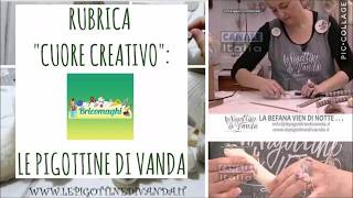 Rubrica quotcuore creativoquot LE PIGOTTINE DI VANDA [upl. by Ssenav]