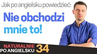 Jak po angielsku powiedzieć quotNie obchodzi mnie toquot  Naturalnie po angielsku 34 [upl. by Noisla]