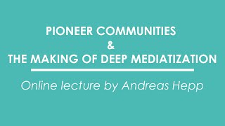 Andreas Hepp  Pioneer Communities amp the Making of Deep Mediatization online lecture [upl. by Richie]