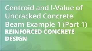 Centroid and IValue of Uncracked Concrete Beam Example 1 Part 1 Reinforced Concrete Design [upl. by Inihor]