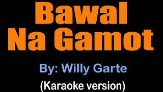 BAWAL NA GAMOT  Willy Garte karaoke version [upl. by Hoagland311]