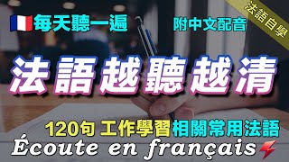 ⚡️讓你的法語聽力暴漲｜最有效的法語聽力練習｜每天堅持聽一遍 三個月必有所成｜120句工作學習相關常用法語 ｜附中文配音｜影子跟讀 聽力口語效果翻倍｜保母級法語聽力練習｜FoudreFrançais [upl. by Medarda]