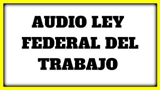 🔥 AUDIO LEY FEDERAL DEL TRABAJO ✅ »【Del articulo 1 al 68】✅ [upl. by Luz]