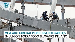 Mercado laboral pierde 864000 empleos en junio y borra todo el avance del año [upl. by Odnanref]