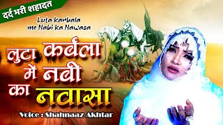 मुहर्रम की सबसे दर्द भरी शहादत  Luta Karbala Mein Nabi Ka Gharana  Shahnaz Akhtar [upl. by Burkhard618]