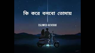 Ki kore bolbo tomay— Slowedreberb   কি করে বলবো তোমায়   Ki kore toke bolbo  Ankush  Mimi [upl. by Marley]