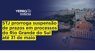 STJ prorroga suspensão de prazos em processos do Rio Grande do Sul até 31 de maio [upl. by Halverson]