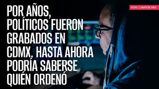 Por años políticos fueron grabados en CdMx Hasta ahora podría saberse quién ordenó [upl. by Gairc]