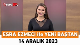 Esra Ezmeci ile Yeni Baştan 14 Aralık 2023 [upl. by Ykcaj]