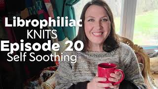 Librophiliac Knits  Episode 20  Self Soothing [upl. by Katuscha]