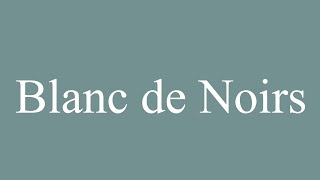 How to Pronounce Blanc de Noirs White of Blacks Correctly in French [upl. by Elizabeth]