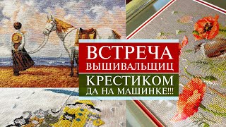 100 Вышивальная ВСТРЕЧА 🤗 Вышивка крестиком на машинке за 2 часа 😲  СанктПетербург [upl. by Adniroc967]