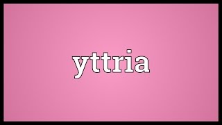 Yttria Meaning [upl. by Vullo]