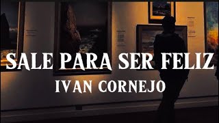 Sale Para Ser Feliz  Iván Cornejo Letra  Lyrics [upl. by Barboza]