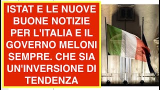 ISTAT E LE NUOVE BUONE NOTIZIE PER LITALIA E IL GOVERNO MELONI SEMPRE CHE SIA UNINVERSIONE DI TEN [upl. by Artimid]