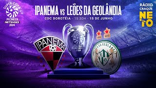 IPANEMA X LEÕES DA GEOLÂNDIA  AO VIVO E COM IMAGENS  MATA MATA SUPER COPA PIONEER NETSHOES 2024 [upl. by Anotyad]