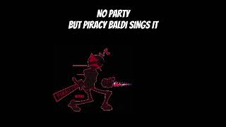 NO PARTY BUT PIRACY BALDI SINGS IT [upl. by Nalrah]