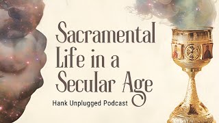 Sacramental Life in a Secular Age Hank Unplugged Podcast [upl. by Eanad]