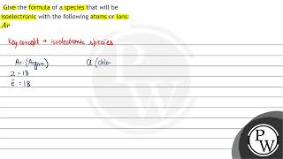 Give the formula of a species that will be isoelectronic with the following atoms or ions \ A r \ [upl. by Pell877]