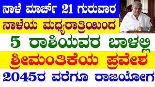 ನಾಳೆ ಮಾರ್ಚ್ 21 ಗುರುವಾರ ನಾಳೆಯ ಮಧ್ಯರಾತ್ರಿಯಿಂದ 5 ರಾಶಿಯವರ ಬಾಳಲ್ಲಿ ಶ್ರೀಮಂತಿಕೆಯ ಪ್ರವೇಶ 2045ರ ವರೆಗೂ ರಾಜಯೋಗ [upl. by Aliakim604]