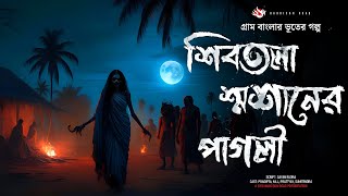 শিবতলা শ্মশানের পাগলী  গ্রাম বাংলার ভূতের গল্প  Gram Banglar Vuter Golpo। Bengali Audio Story [upl. by Coltson]