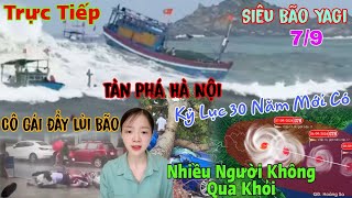 Trực Tiếp 79 Bão Số 3Yagi Tàn Phá Hà Nội Nhiều Người Không Qua Khỏi Rùng Mình Cô Gái Tiên Tri [upl. by Novehs712]