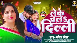 लेके चलS दिल्ली  Babita Mishra  Leke Chala Delhi  Bhojpuri New Song 2024 [upl. by Akfir]