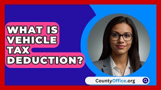 What Is Vehicle Tax Deduction  CountyOfficeorg [upl. by Elocim152]