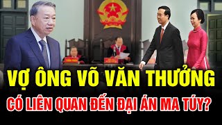 TBT Tô Lâm Đốt Lò Mạnh Vợ Ông Võ Văn Thưởng Có Liên Quan Đến ĐẠI ÁN MA TUY Lớn Nhất Việt Nam [upl. by Geibel479]