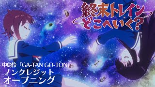 オリジナルTVアニメーション『終末トレインどこへいく？』ノンクレジットオープニング｜中島怜「GATAN GOTON」【TVアニメは好評放送中！】 [upl. by Nwahsel]