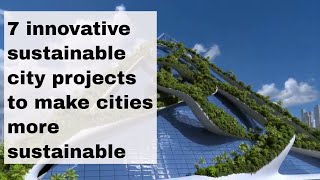 7 innovative sustainable city projects to make cities more sustainable [upl. by Aenyl948]