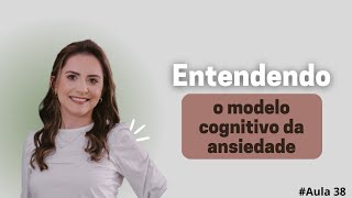 Entendendo o modelo cognitivo da ansiedade  Aula 38 [upl. by Dijam718]