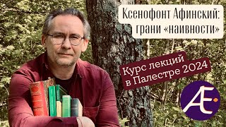 Ксенофонт Афинский грани quotнаивностиquot  Курс лекций в проекте Palaestra лето 2024 г [upl. by Aterg]