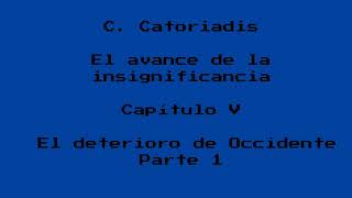 C Catoriadis El avance de la insignificancia Capítulo V El deterioro de Occidente Parte 1 [upl. by Alekehs]