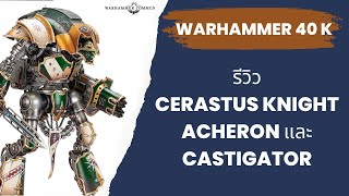 Warhammer 40K รีวิว Cerastus Knight Acheron และ Castigator ก่อนตัดสินใจ [upl. by Eesak]