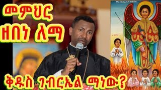 ቅዱስ ገብርኤል ማነው የመላዕክት ኃይል Kesis Dr Zebene Lemma new sebket [upl. by Ballou]