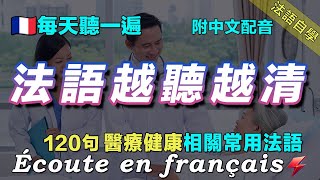 ☘️保母級法語聽力練習｜讓你的法語聽力暴漲｜每天堅持聽一遍 三個月必有所成｜120句醫療健康相關常用法語 ｜附中文配音｜影子跟讀 聽力口語效果翻倍｜最有效的法語聽力練習｜FoudreFrançais [upl. by Eizdnil706]